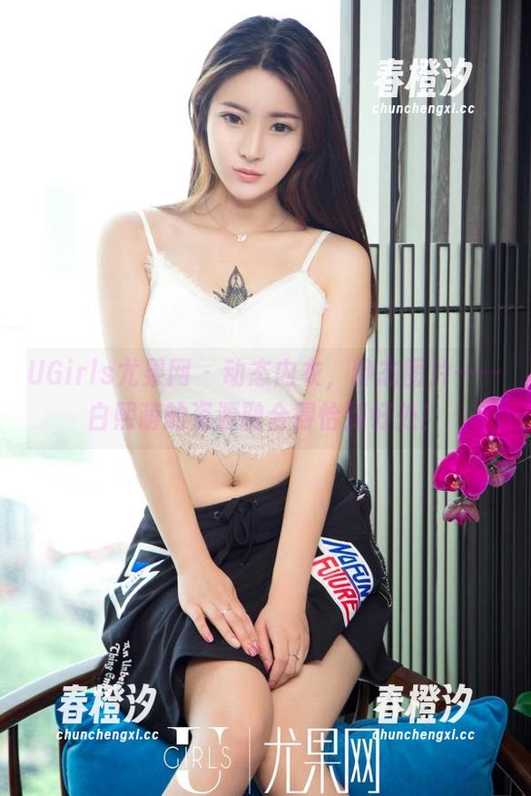 UGirls尤果网 - 动态内衣，静态图片——白熙萌的资源融合得恰到好处！