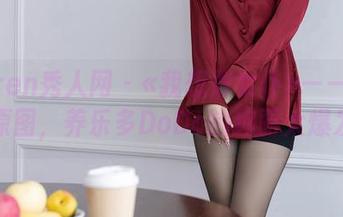 Xiuren秀人网 - «我想做女仆»——高清原图，养乐多DoDo的绚丽大爆发