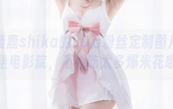 让小鹿鹿shika的20万粉丝定制图片带你如坐电影院，不要吃太多爆米花哦！
